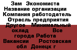 Зам. Экономиста › Название организации ­ Компания-работодатель › Отрасль предприятия ­ Другое › Минимальный оклад ­ 29 000 - Все города Работа » Вакансии   . Ростовская обл.,Донецк г.